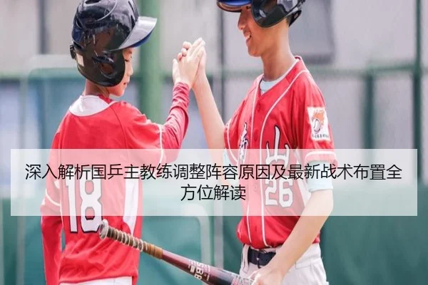 深入解析国乒主教练调整阵容原因及最新战术布置全方位解读
